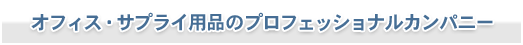オフィス・サプライ用品のプロフェッショナルカンパニー：弊社は経費削減のベストパートナーを目指しています。
